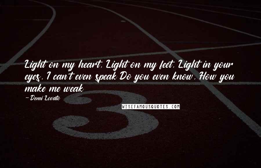 Demi Lovato Quotes: Light on my heart, Light on my feet, Light in your eyes, I can't even speak Do you even know, How you make me weak