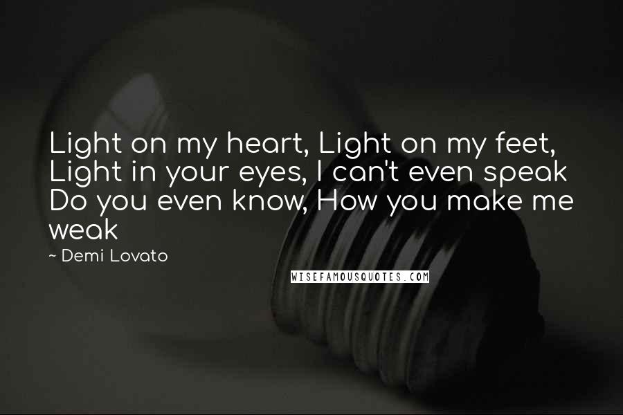 Demi Lovato Quotes: Light on my heart, Light on my feet, Light in your eyes, I can't even speak Do you even know, How you make me weak