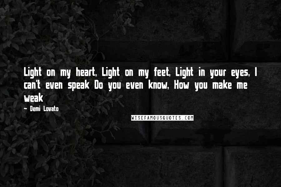 Demi Lovato Quotes: Light on my heart, Light on my feet, Light in your eyes, I can't even speak Do you even know, How you make me weak