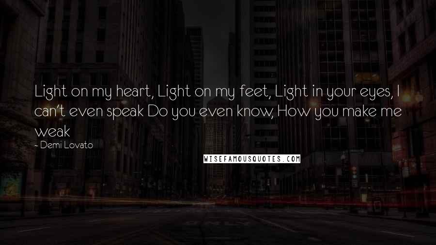 Demi Lovato Quotes: Light on my heart, Light on my feet, Light in your eyes, I can't even speak Do you even know, How you make me weak