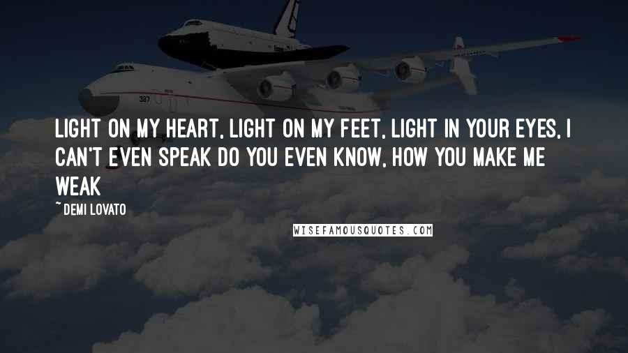 Demi Lovato Quotes: Light on my heart, Light on my feet, Light in your eyes, I can't even speak Do you even know, How you make me weak