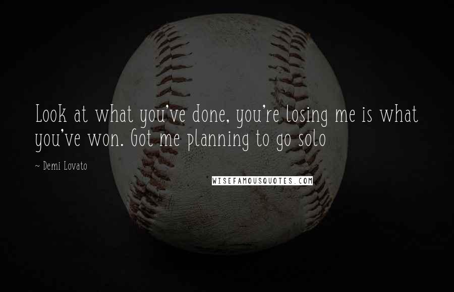 Demi Lovato Quotes: Look at what you've done, you're losing me is what you've won. Got me planning to go solo