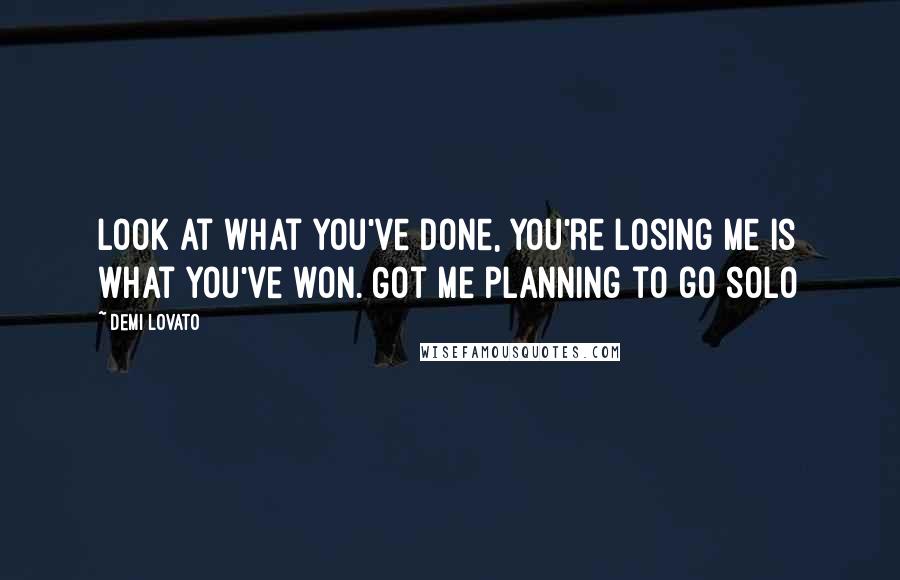 Demi Lovato Quotes: Look at what you've done, you're losing me is what you've won. Got me planning to go solo