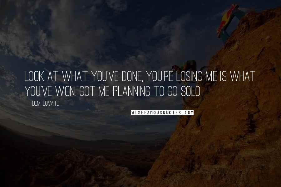 Demi Lovato Quotes: Look at what you've done, you're losing me is what you've won. Got me planning to go solo