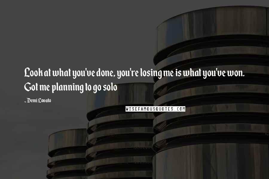 Demi Lovato Quotes: Look at what you've done, you're losing me is what you've won. Got me planning to go solo