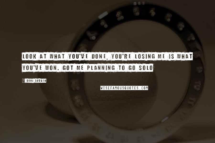 Demi Lovato Quotes: Look at what you've done, you're losing me is what you've won. Got me planning to go solo