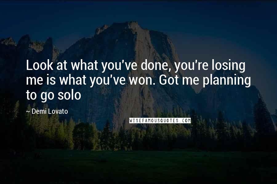 Demi Lovato Quotes: Look at what you've done, you're losing me is what you've won. Got me planning to go solo