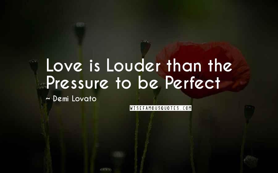 Demi Lovato Quotes: Love is Louder than the Pressure to be Perfect