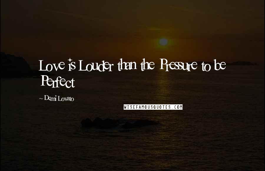 Demi Lovato Quotes: Love is Louder than the Pressure to be Perfect