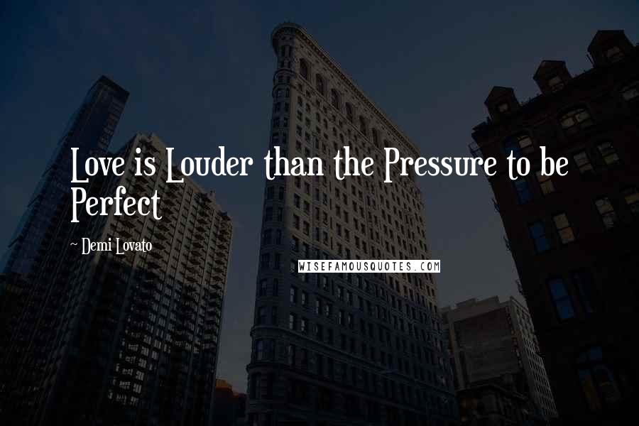 Demi Lovato Quotes: Love is Louder than the Pressure to be Perfect