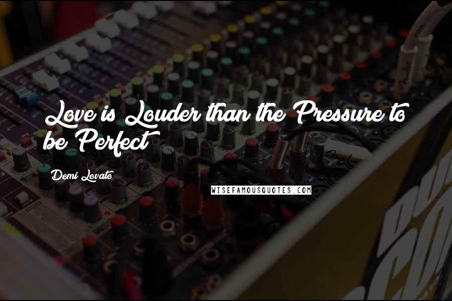 Demi Lovato Quotes: Love is Louder than the Pressure to be Perfect