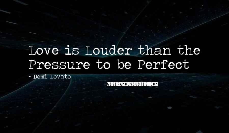 Demi Lovato Quotes: Love is Louder than the Pressure to be Perfect