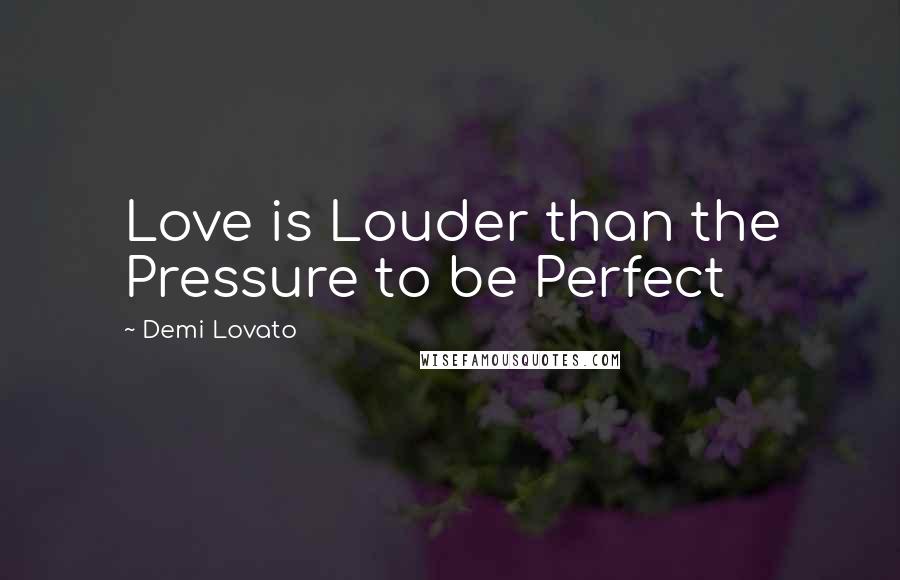 Demi Lovato Quotes: Love is Louder than the Pressure to be Perfect