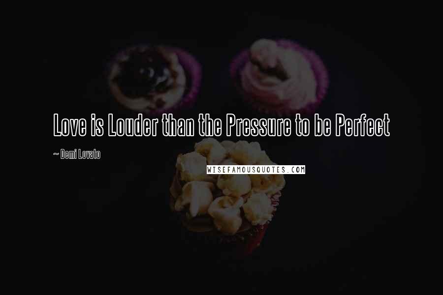 Demi Lovato Quotes: Love is Louder than the Pressure to be Perfect