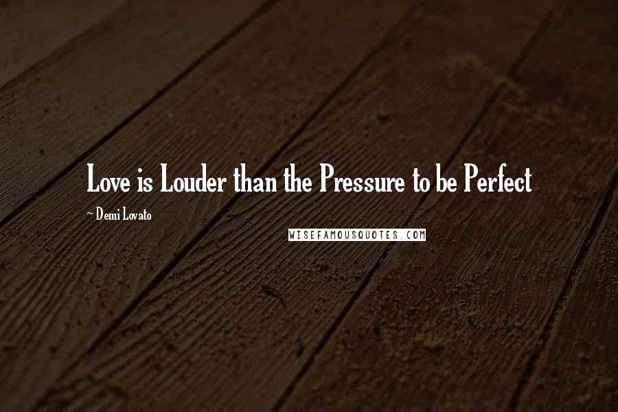 Demi Lovato Quotes: Love is Louder than the Pressure to be Perfect