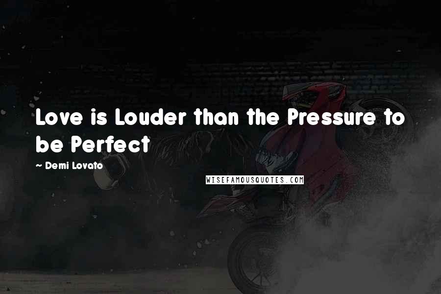 Demi Lovato Quotes: Love is Louder than the Pressure to be Perfect