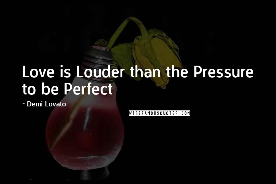 Demi Lovato Quotes: Love is Louder than the Pressure to be Perfect