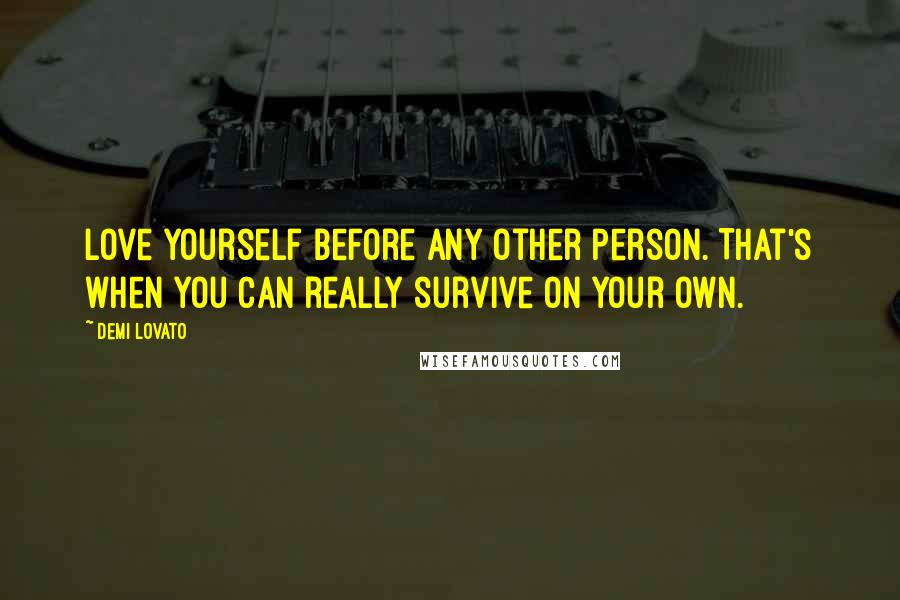 Demi Lovato Quotes: Love yourself before any other person. That's when you can really survive on your own.