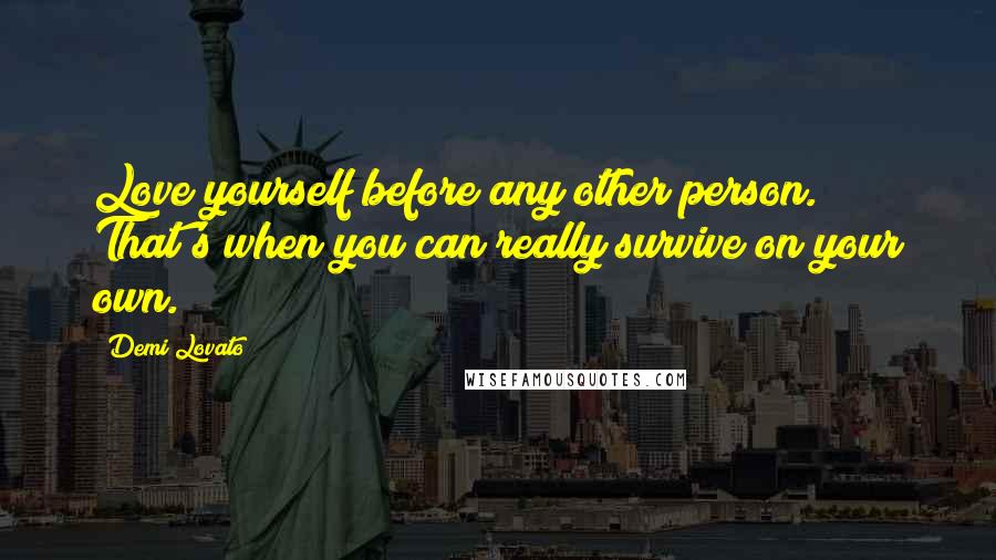 Demi Lovato Quotes: Love yourself before any other person. That's when you can really survive on your own.