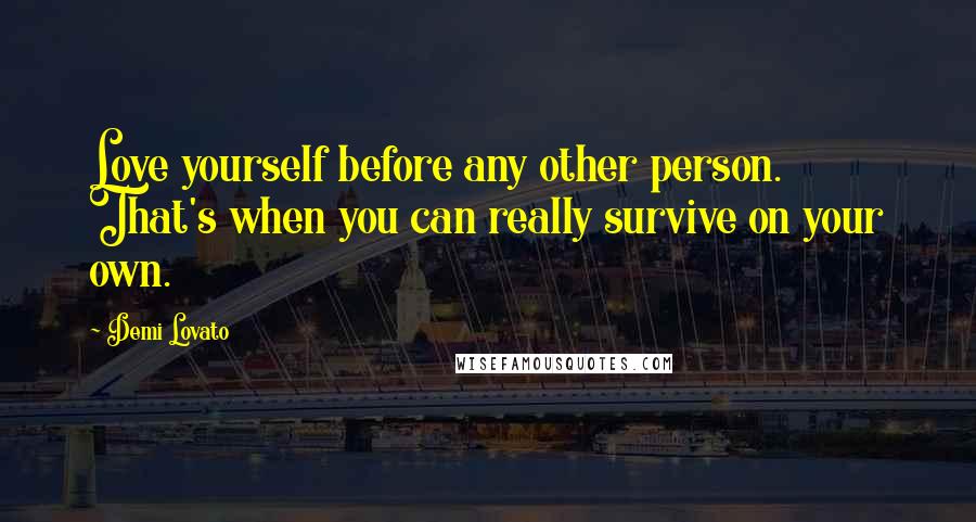 Demi Lovato Quotes: Love yourself before any other person. That's when you can really survive on your own.