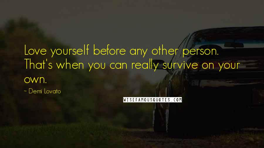 Demi Lovato Quotes: Love yourself before any other person. That's when you can really survive on your own.