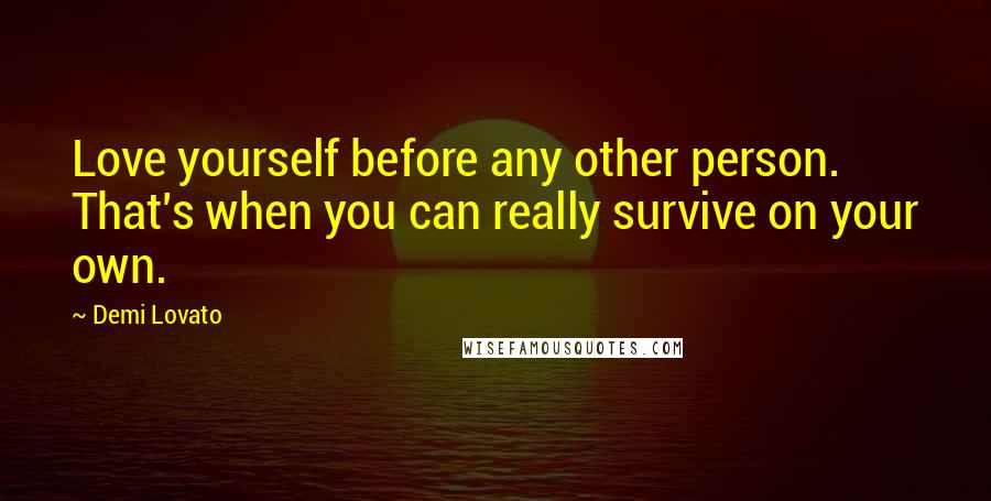 Demi Lovato Quotes: Love yourself before any other person. That's when you can really survive on your own.