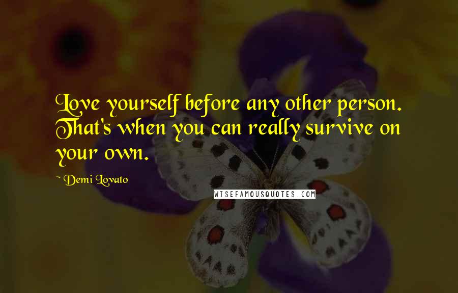 Demi Lovato Quotes: Love yourself before any other person. That's when you can really survive on your own.