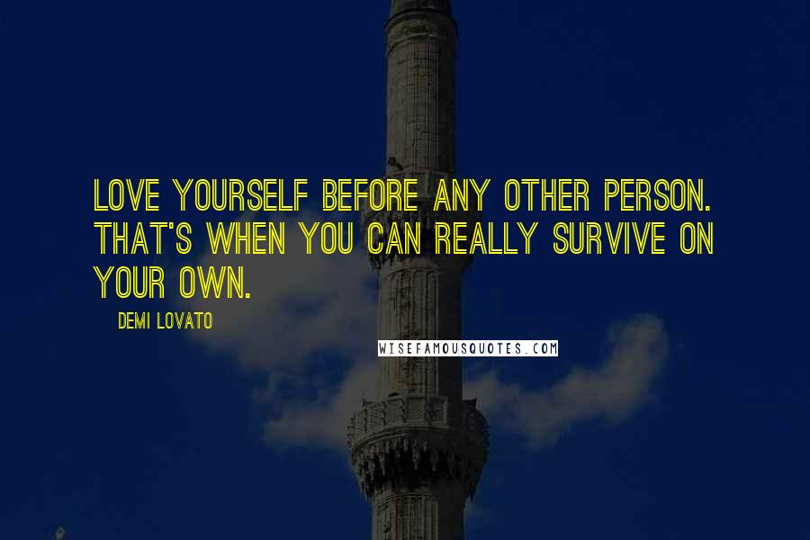 Demi Lovato Quotes: Love yourself before any other person. That's when you can really survive on your own.