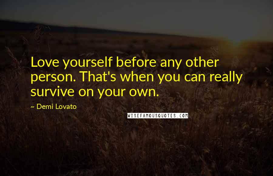 Demi Lovato Quotes: Love yourself before any other person. That's when you can really survive on your own.