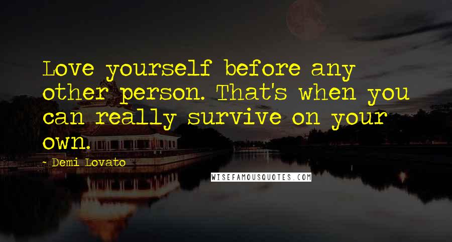 Demi Lovato Quotes: Love yourself before any other person. That's when you can really survive on your own.
