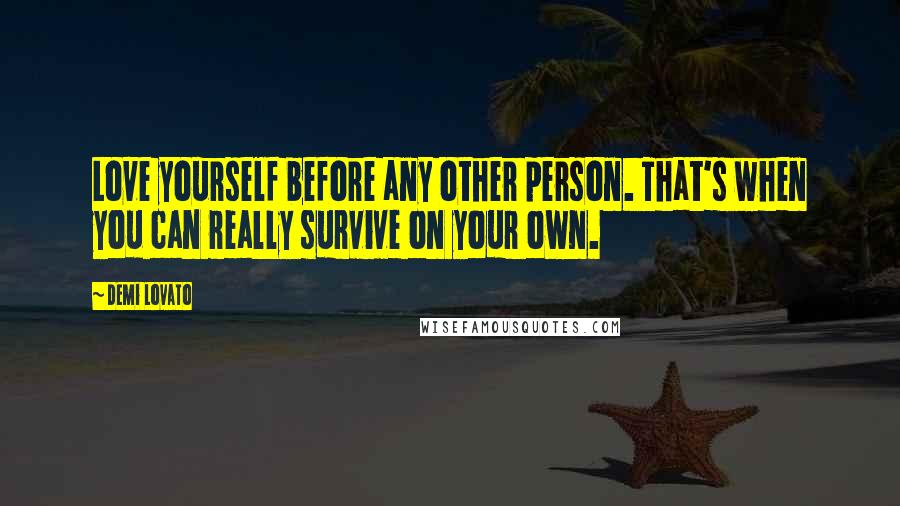 Demi Lovato Quotes: Love yourself before any other person. That's when you can really survive on your own.