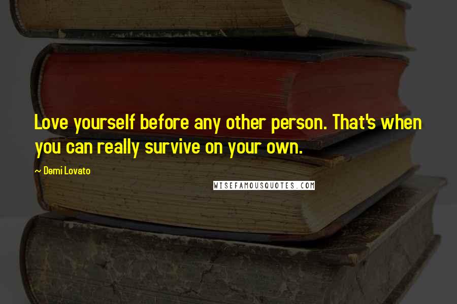 Demi Lovato Quotes: Love yourself before any other person. That's when you can really survive on your own.