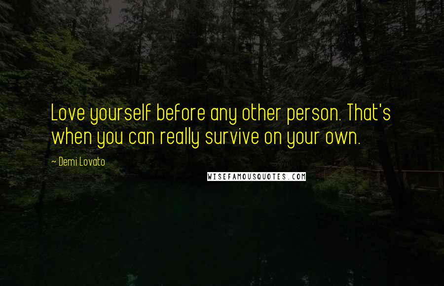 Demi Lovato Quotes: Love yourself before any other person. That's when you can really survive on your own.