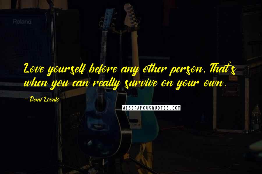 Demi Lovato Quotes: Love yourself before any other person. That's when you can really survive on your own.