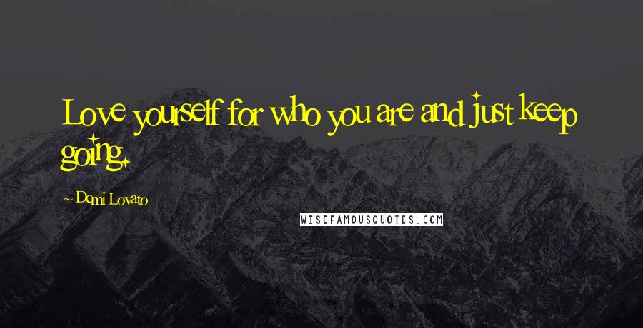 Demi Lovato Quotes: Love yourself for who you are and just keep going.