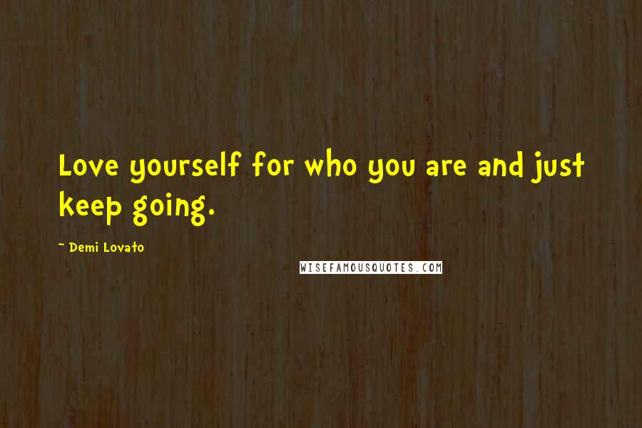 Demi Lovato Quotes: Love yourself for who you are and just keep going.