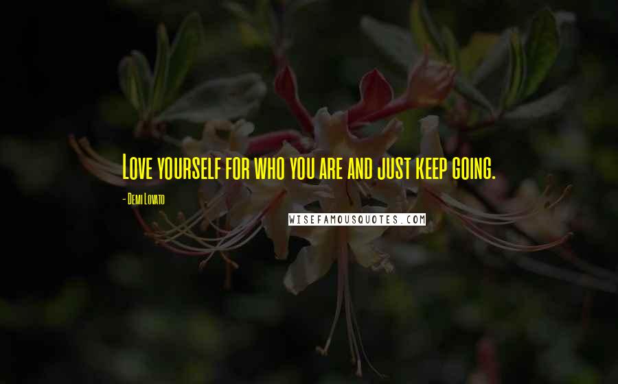 Demi Lovato Quotes: Love yourself for who you are and just keep going.