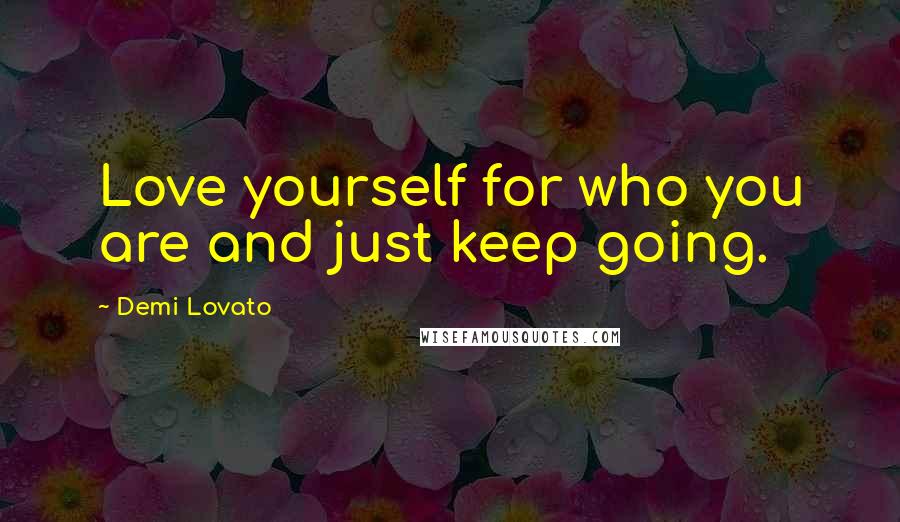 Demi Lovato Quotes: Love yourself for who you are and just keep going.