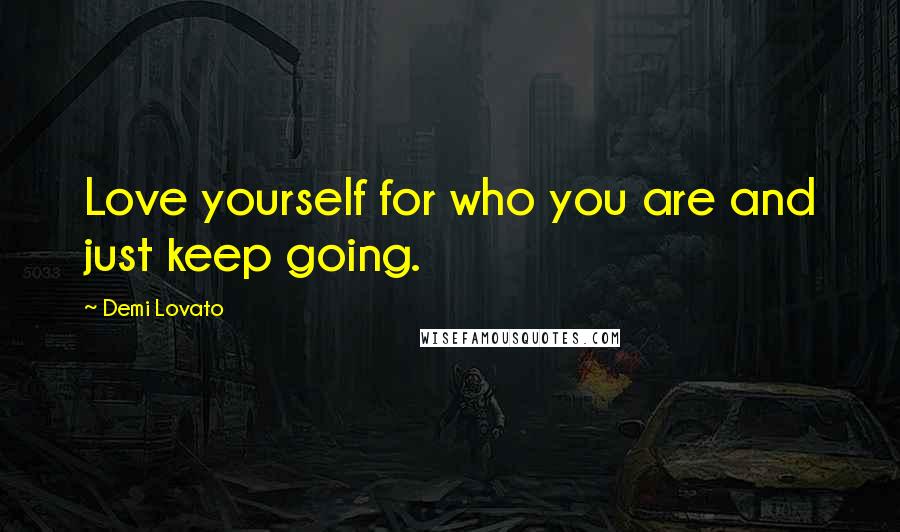 Demi Lovato Quotes: Love yourself for who you are and just keep going.