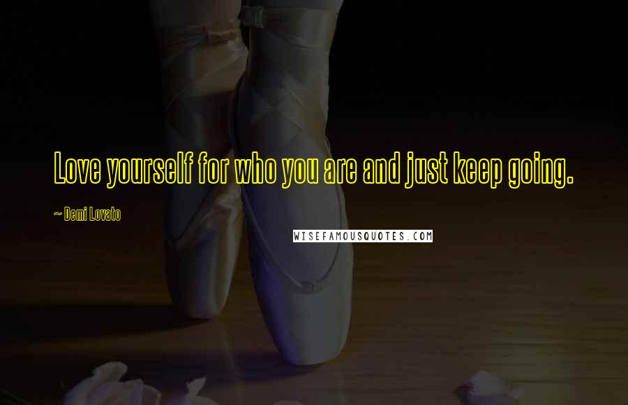 Demi Lovato Quotes: Love yourself for who you are and just keep going.