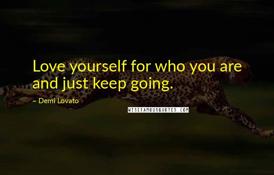 Demi Lovato Quotes: Love yourself for who you are and just keep going.