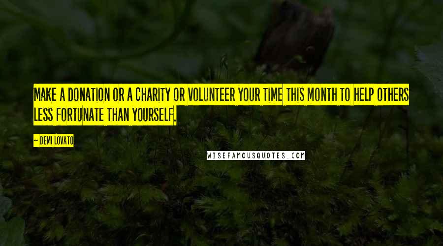 Demi Lovato Quotes: Make a donation or a charity or volunteer your time this month to help others less fortunate than yourself.