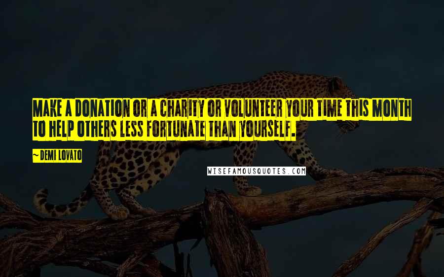 Demi Lovato Quotes: Make a donation or a charity or volunteer your time this month to help others less fortunate than yourself.