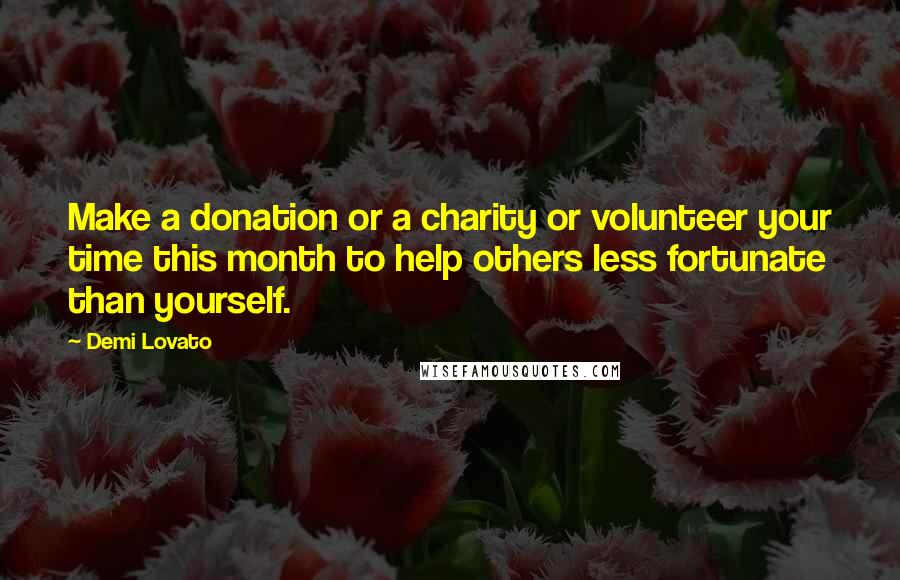 Demi Lovato Quotes: Make a donation or a charity or volunteer your time this month to help others less fortunate than yourself.