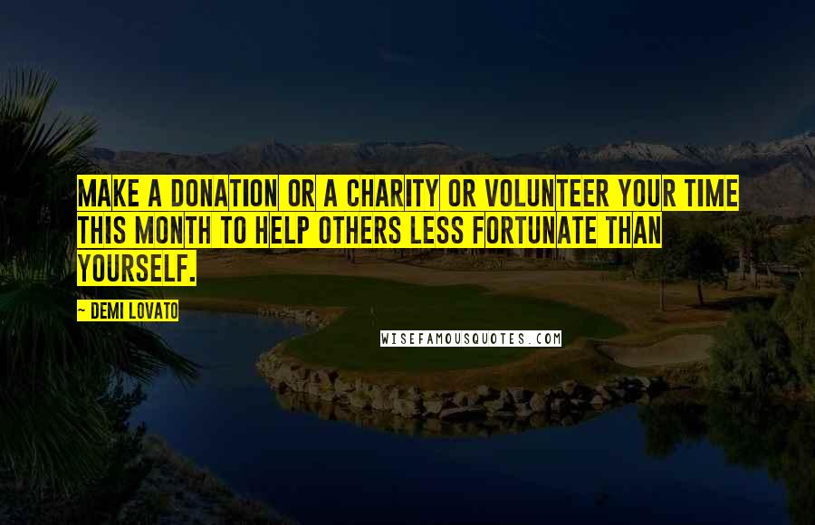 Demi Lovato Quotes: Make a donation or a charity or volunteer your time this month to help others less fortunate than yourself.