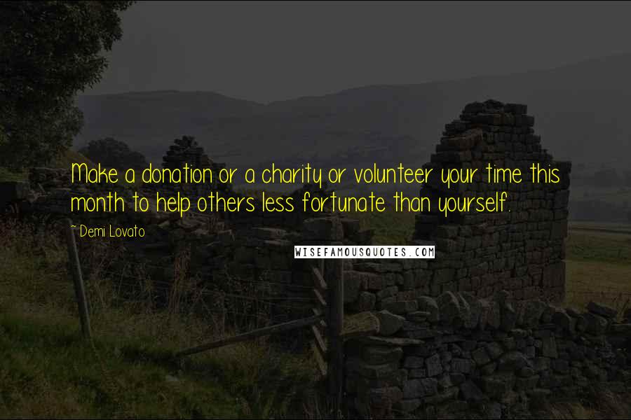 Demi Lovato Quotes: Make a donation or a charity or volunteer your time this month to help others less fortunate than yourself.