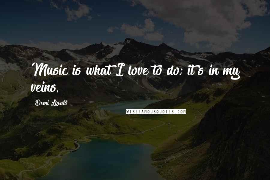 Demi Lovato Quotes: Music is what I love to do; it's in my veins.