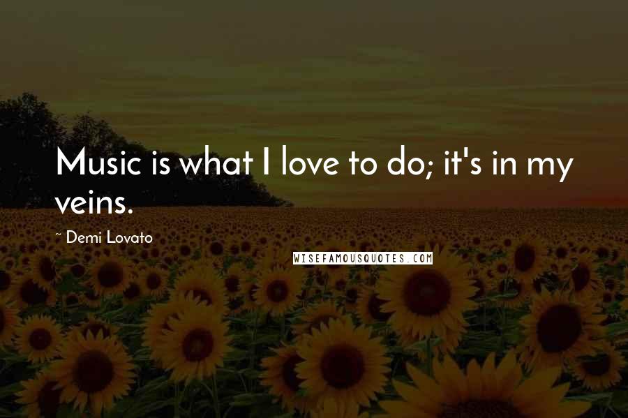 Demi Lovato Quotes: Music is what I love to do; it's in my veins.