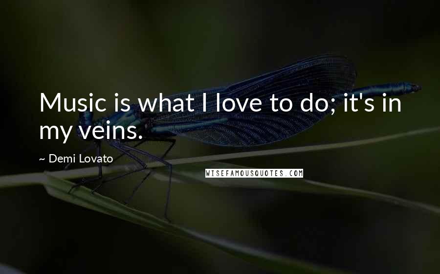 Demi Lovato Quotes: Music is what I love to do; it's in my veins.