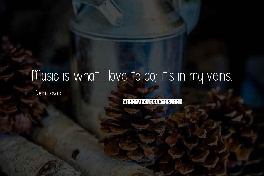 Demi Lovato Quotes: Music is what I love to do; it's in my veins.